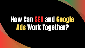 seo and google ads how seo and google ads work together
